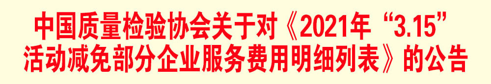 中國質(zhì)量檢驗(yàn)協(xié)會(huì)關(guān)于發(fā)布《2021年“3.15”活動(dòng)減免部分企業(yè)服務(wù)費(fèi)用明細(xì)列表》的公告