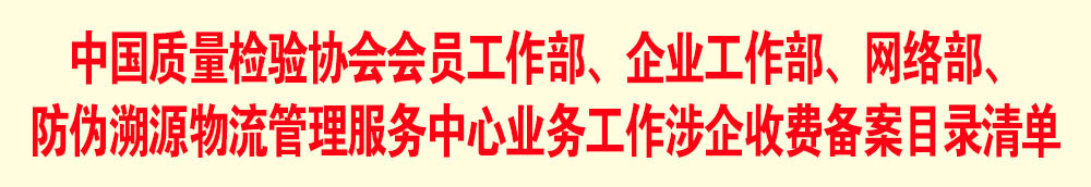中國(guó)質(zhì)量檢驗(yàn)協(xié)會(huì)會(huì)員工作部、企業(yè)工作部、網(wǎng)絡(luò)部、防偽溯源物流管理服務(wù)中心業(yè)務(wù)工作涉企收費(fèi)備案目錄清單